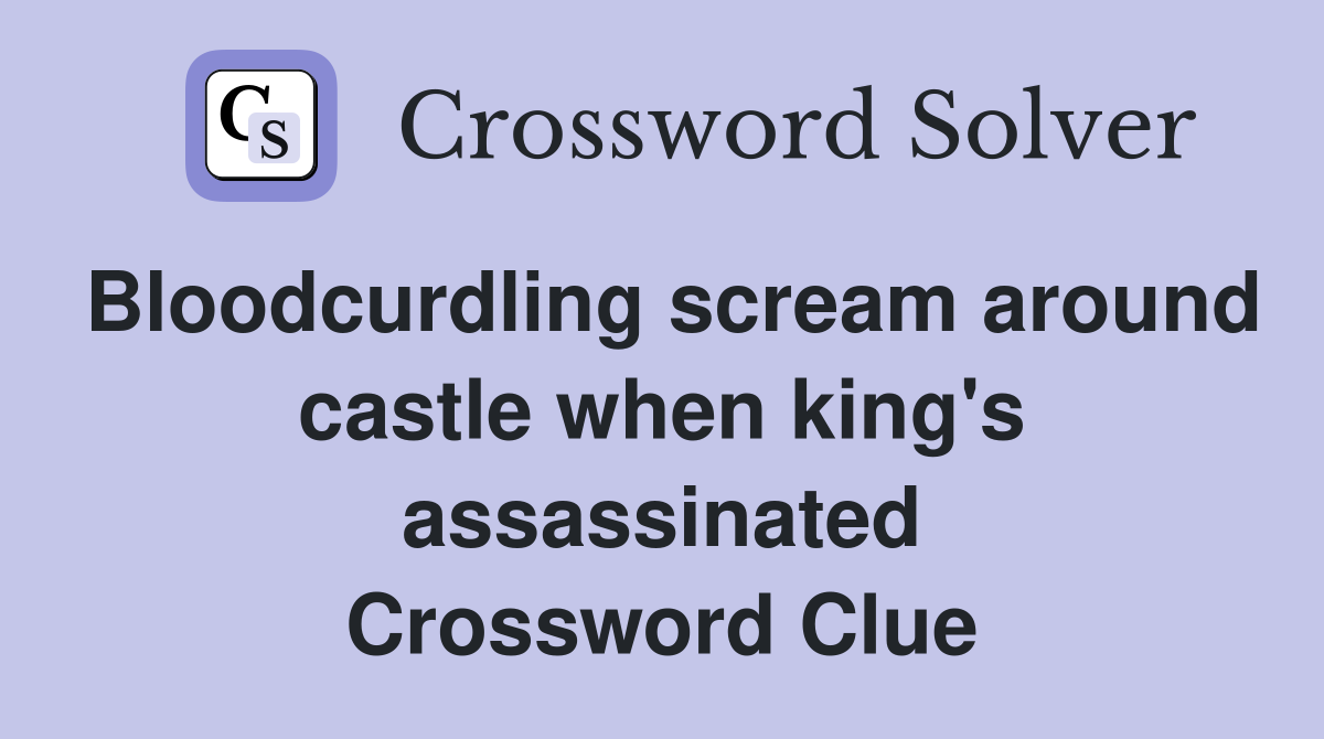 Bloodcurdling scream around castle when king's assassinated Crossword Clue Answers Crossword